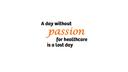 A day without passion for healthcare is a lost day